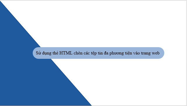 Giáo án điện tử Tin học 12 (Kết nối tri thức): Bài 11: Chèn tệp tin đa phương tiện và khung nội tuyến vào trang web (ảnh 1)