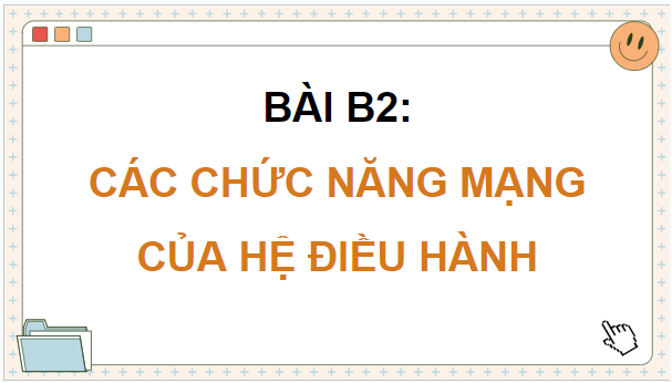 Giáo án điện tử Tin học 12 (Chân trời sáng tạo): Bài B2: Các chức năng mạng của hệ điều hành (ảnh 1)