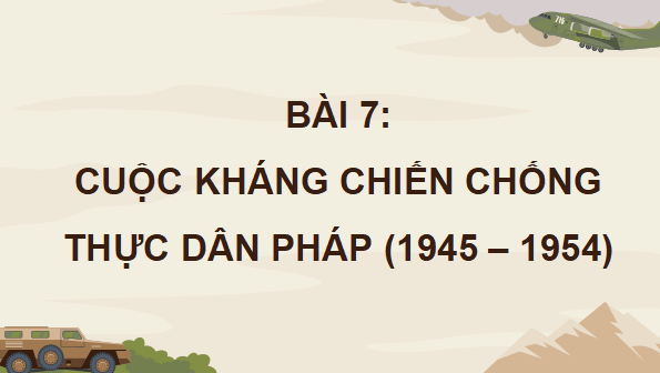 Giáo án điện tử Lịch sử 12 Bài 7 (Cánh diều): Cuộc kháng chiến chống thực dân Pháp (1945 - 1954) (ảnh 1)