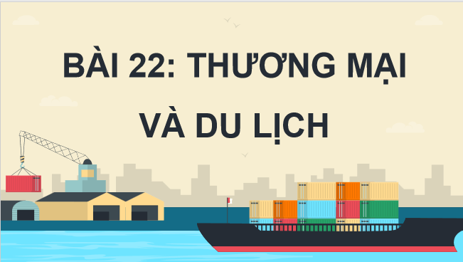 Giáo án điện tử Địa lí 12 Bài 22 (Chân trời sáng tạo): Thương mại và du lịch (ảnh 1)