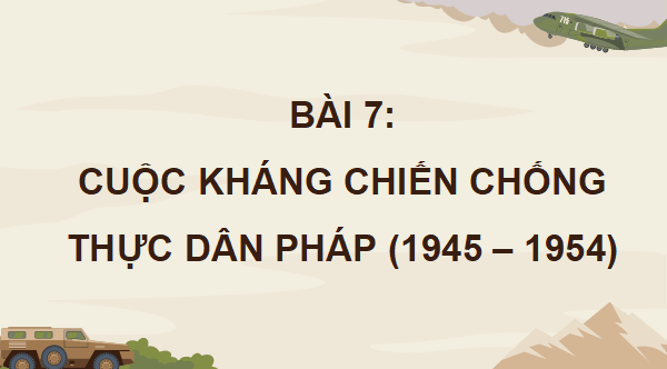 Giáo án điện tử Lịch sử 12 Bài 7 (Kết nối tri thức): Cuộc kháng chiến chống thực dân Pháp (1945 - 1954) (ảnh 1)