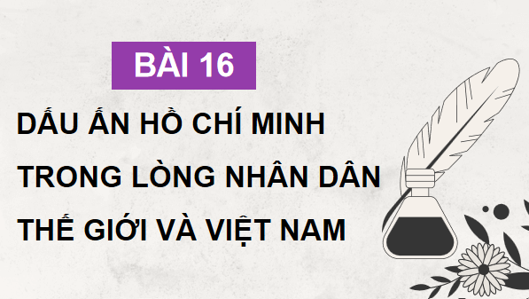 Giáo án điện tử Lịch sử 12 Bài 16 (Chân trời sáng tạo): Dấu ấn Hồ Chí Minh trong lòng nhân dân thế giới và Việt Nam (ảnh 1)