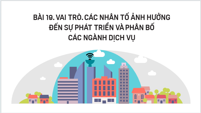 Giáo án điện tử Địa lí 12 Bài 19 (Kết nối tri thức): Vai trò, các nhân tố ảnh hưởng đến sự phát triển và phân bố các ngành dịch vụ (ảnh 1)