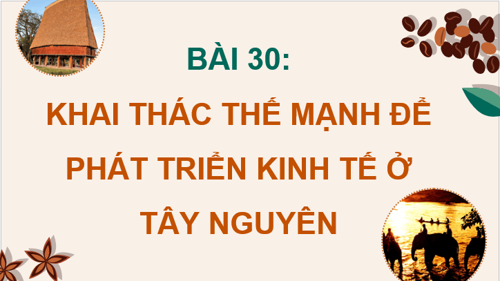 Giáo án điện tử Địa lí 12 Bài 30 (Chân trời sáng tạo): Khai thác thế mạnh để phát triển kinh tế ở Tây Nguyên (ảnh 1)