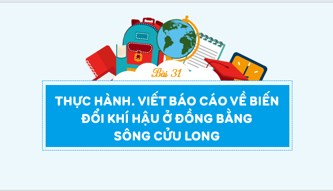 Giáo án điện tử Địa lí 12 Bài 31 (Kết nối tri thức): Thực hành: Viết báo cáo về biến đổi khí hậu ở Đồng bằng sông Cửu Long (ảnh 1)