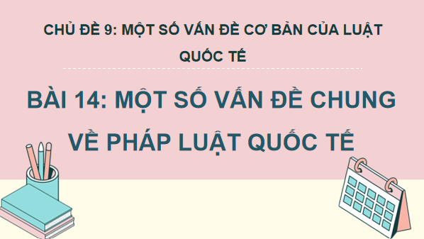 Giáo án điện tử KTPL 12 (Kết nối tri thức): Bài 14: Một số vấn đề chung về pháp luật quốc tế (ảnh 1)