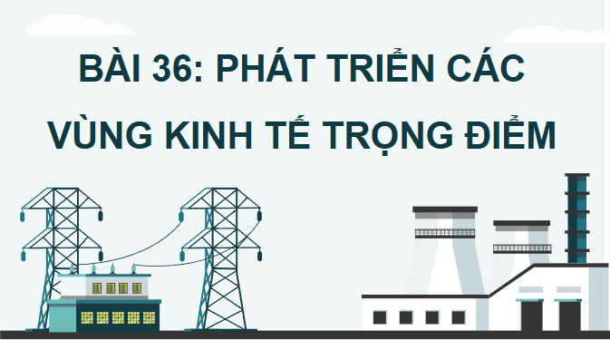 Giáo án điện tử Địa lí 12 Bài 36 (Chân trời sáng tạo): Phát triển các vùng kinh tế trọng điểm (ảnh 1)