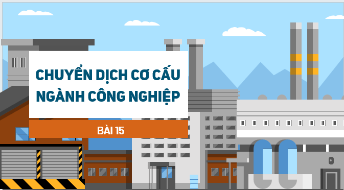 Giáo án điện tử Địa lí 12 Bài 15 (Kết nối tri thức): Chuyển dịch cơ cấu ngành công nghiệp (ảnh 1)