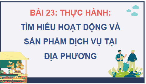 Giáo án điện tử Địa lí 12 Bài 23 (Chân trời sáng tạo): Thực hành: Tìm hiểu hoạt động và sản phẩm dịch vụ tại địa phương (ảnh 1)