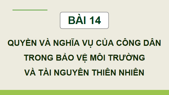 Giáo án điện tử KTPL 12 (Cánh diều): Bài 14: Quyền và nghĩa vụ của công dân trong bảo vệ môi trường và tài nguyên thiên nhiên (ảnh 1)