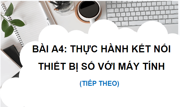 Giáo án điện tử Tin học 12 (Chân trời sáng tạo): Bài A4: Thực hành kết nối thiết bị số với máy tính (tiếp theo) (ảnh 1)