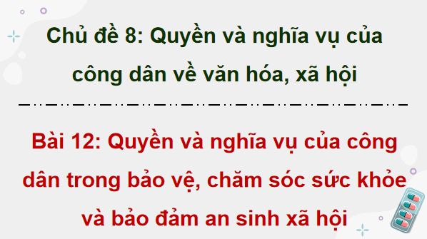 Giáo án điện tử KTPL 12 (Chân trời sáng tạo): Bài 12: Quyền và nghĩa vụ của công dân trong bảo vệ, chăm sóc sức khoẻ và bảo đảm an sinh xã hội (ảnh 1)