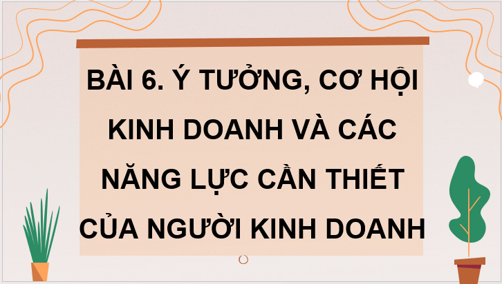 Giáo án điện tử KTPL 11 Bài 6 (Kết nối tri thức): Ý tưởng, cơ hội kinh doanh và các năng lực cần thiết của người kinh doanh (ảnh 1)