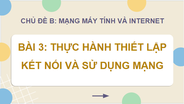 Giáo án điện tử Tin học 12 (Cánh diều): Bài 3: Thực hành thiết lập kết nối và sử dụng mạng (ảnh 1)