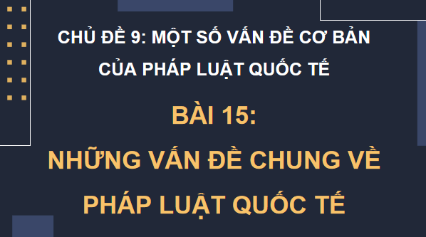 Giáo án điện tử KTPL 12 (Cánh diều): Bài 15: Những vấn đề chung về pháp luật quốc tế (ảnh 1)
