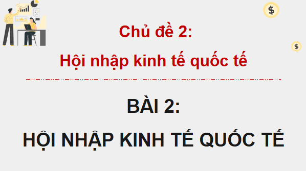Giáo án điện tử KTPL 12 (Cánh diều): Bài 2: Hội nhập kinh tế quốc tế (ảnh 1)