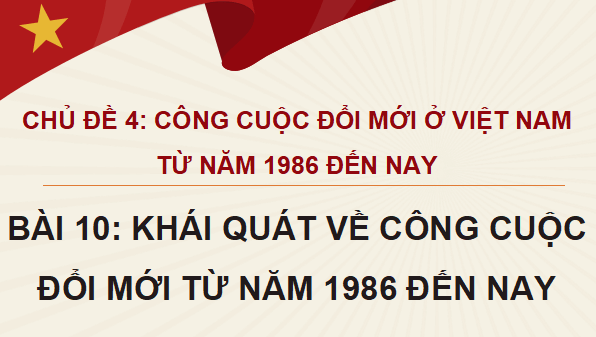 Giáo án điện tử Lịch sử 12 Bài 10 (Kết nối tri thức): Khái quát về công cuộc Đổi mới từ năm 1986 đến nay (ảnh 1)