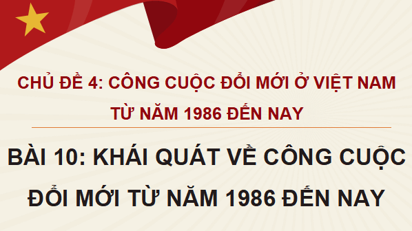 Giáo án điện tử Lịch sử 12 Bài 10 (Cánh diều): Khái quát về công cuộc Đổi mới từ năm 1986 đến nay (ảnh 1)