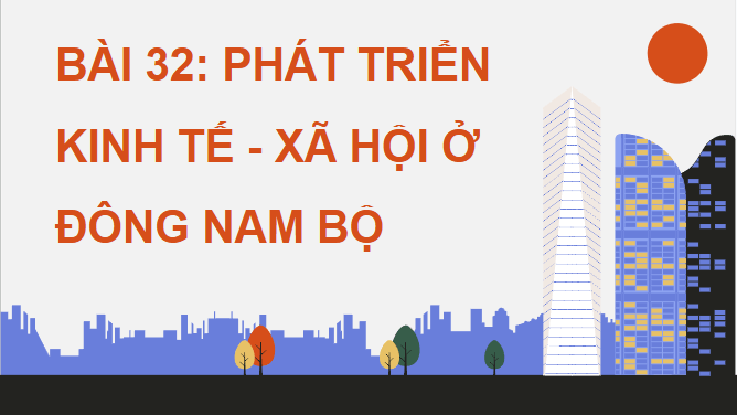 Giáo án điện tử Địa lí 12 Bài 32 (Chân trời sáng tạo): Phát triển kinh tế – xã hội ở Đông Nam Bộ (ảnh 1)