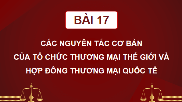 Giáo án điện tử KTPL 12 (Cánh diều): Bài 17: Các nguyên tắc cơ bản của Tổ chức Thương mại thế giới và hợp đồng thương mại quốc tế (ảnh 1)