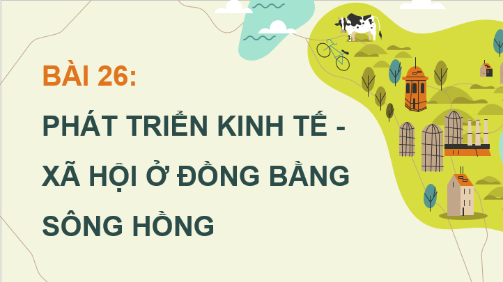 Giáo án điện tử Địa lí 12 Bài 26 (Chân trời sáng tạo): Phát triển kinh tế - xã hội ở Đồng bằng sông Hồng (ảnh 1)
