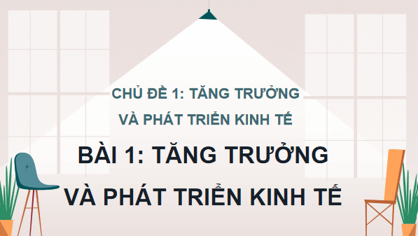 Giáo án điện tử KTPL 12 (Kết nối tri thức): Bài 1: Tăng trưởng và phát triển kinh tế (ảnh 1)