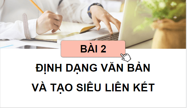 Giáo án điện tử Tin học 12 (Cánh diều): Bài 2: Định dạng văn bản và tạo siêu liên kết (ảnh 1)