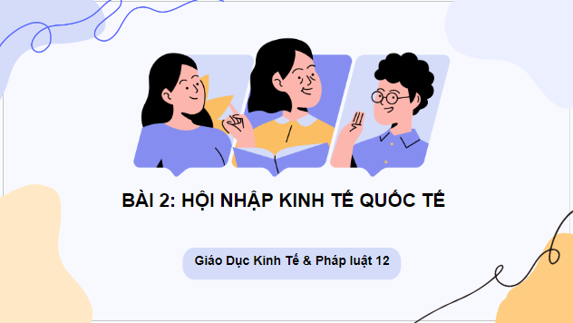 Giáo án điện tử KTPL 12 (Chân trời sáng tạo): Bài 2: Hội nhập kinh tế quốc tế (ảnh 1)