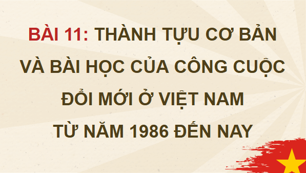 Giáo án điện tử Lịch sử 12 Bài 11 (Chân trời sáng tạo): Thành tựu cơ bản và bài học của công cuộc Đổi mới ở Việt Nam từ năm 1986 đến nay (ảnh 1)