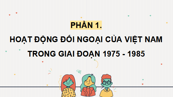 Giáo án điện tử Lịch sử 12 Bài 13 (Cánh diều): Hoạt động đối ngoại của Việt Nam từ năm 1975 đến nay (ảnh 1)