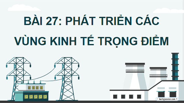 Giáo án điện tử Địa lí 12 Bài 27 (Cánh diều): Phát triển các vùng kinh tế trọng điểm (ảnh 1)