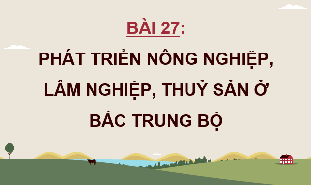 Giáo án điện tử Địa lí 12 Bài 27 (Chân trời sáng tạo): Phát triển nông nghiệp, lâm nghiệp, thuỷ sản ở Bắc Trung Bộ (ảnh 1)