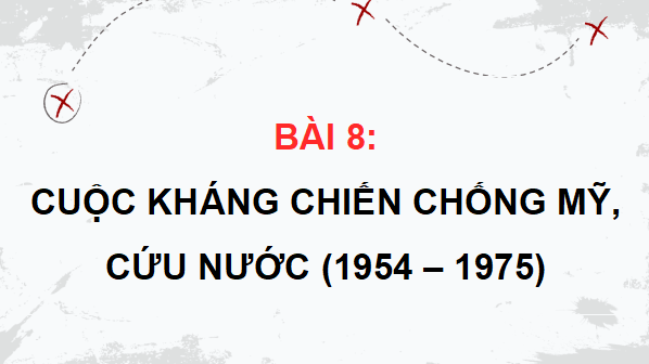 Gi&aacute;o &aacute;n điện tử Lịch sử 12 B&agrave;i 8 (Kết nối tri thức): Cuộc kh&aacute;ng chiến chống Mỹ, cứu nước (1954 - 1975) (ảnh 1)