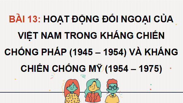 Giáo án điện tử Lịch sử 12 Bài 13 (Kết nối tri thức): Hoạt động đối ngoại của Việt Nam trong kháng chiến chống Pháp (1945 - 1954) và kháng chiến chống Mỹ (1954 - 1975) (ảnh 1)