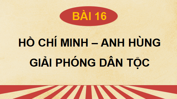 Giáo án điện tử Lịch sử 12 Bài 16 (Kết nối tri thức): Hồ Chí Minh - Anh hùng giải phóng dân tộc (ảnh 1)