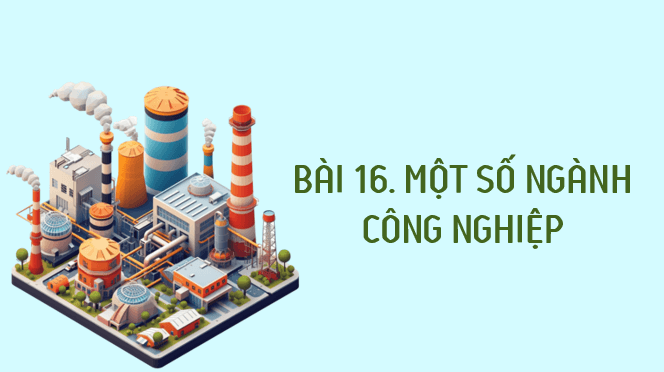 Giáo án điện tử Địa lí 12 Bài 16 (Kết nối tri thức): Một số ngành công nghiệp (ảnh 1)