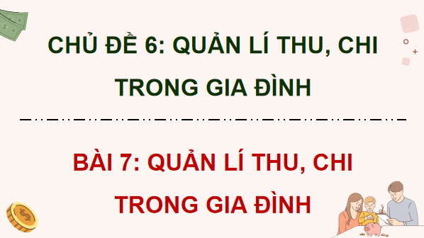 Giáo án điện tử KTPL 12 (Cánh diều): Bài 7: Quản lí thu, chi trong gia đình (ảnh 1)