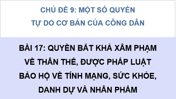 Giáo án điện tử KTPL 11 Bài 17 (Cánh diều): Quyền bất khả xâm phạm về thân thể, được pháp luật bảo hộ về tính mạng, sức khỏe, danh dự và nhân phẩm (ảnh 1)