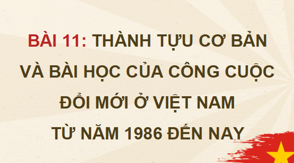Gi&aacute;o &aacute;n điện tử Lịch sử 12 B&agrave;i 11 (Kết nối tri thức): Th&agrave;nh tựu cơ bản v&agrave; b&agrave;i học của c&ocirc;ng cuộc Đổi mới ở Việt Nam từ năm 1986 đến nay (ảnh 1)