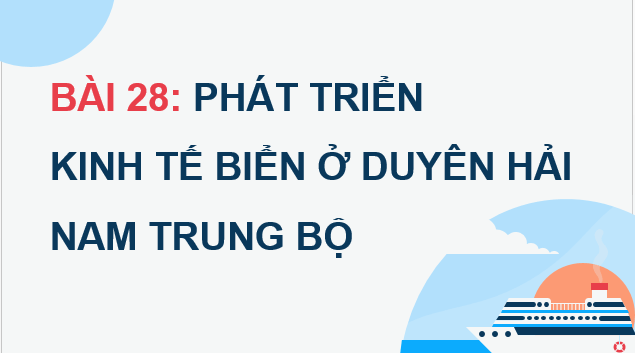 Giáo án điện tử Địa lí 12 Bài 28 (Chân trời sáng tạo): Phát triển kinh tế biển ở Duyên hải Nam Trung Bộ (ảnh 1)