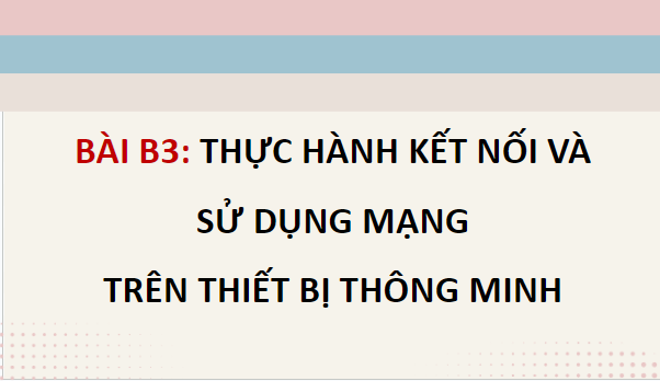 Giáo án điện tử Tin học 12 (Chân trời sáng tạo): Bài B3: Thực hành kết nối và sử dụng mạng trên (ảnh 1)