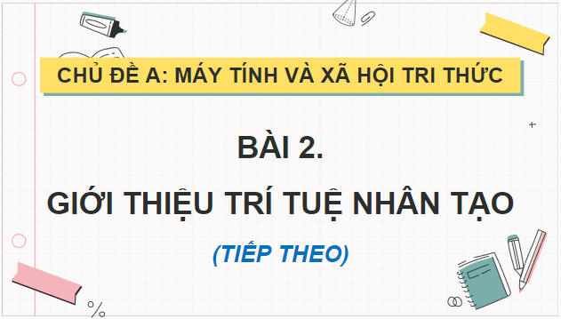 Giáo án điện tử Tin học 12 (Cánh diều): Bài 2: Giới thiệu về trí tuệ nhân tạo (tiếp theo) (ảnh 1)