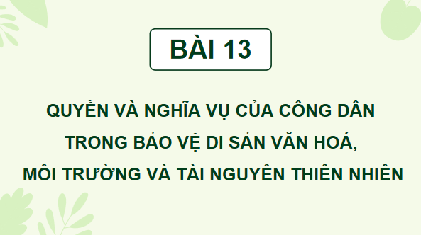 Giáo án điện tử KTPL 12 (Chân trời sáng tạo): Bài 13: Quyền và nghĩa vụ của công dân trong bảo vệ di sản văn hoá, môi trường và tài nguyên thiên nhiên (ảnh 1)