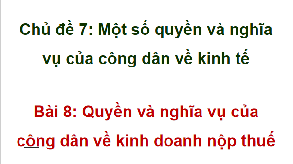 Giáo án điện tử KTPL 12 (Cánh diều): Bài 8: Quyền và nghĩa vụ của công dân về kinh doanh và nộp thuế (ảnh 1)