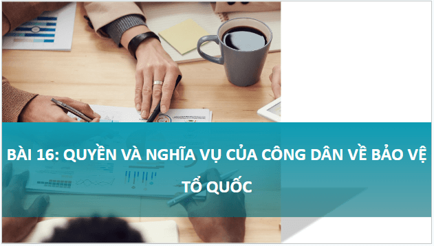 Giáo án điện tử KTPL 11 Bài 16 (Kết nối tri thức): Quyền và nghĩa vụ cơ bản của công dân về bảo vệ Tổ quốc (ảnh 1)