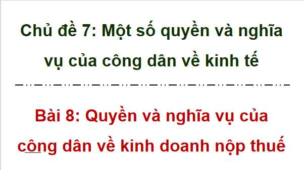 Giáo án điện tử KTPL 12 (Chân trời sáng tạo): Bài 8: Quyền và nghĩa vụ của công dân về kinh doanh và nộp thuế (ảnh 1)