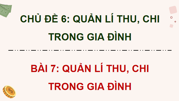 Giáo án điện tử KTPL 12 (Kết nối tri thức): Bài 7: Quản lí thu, chi trong gia đình (ảnh 1)