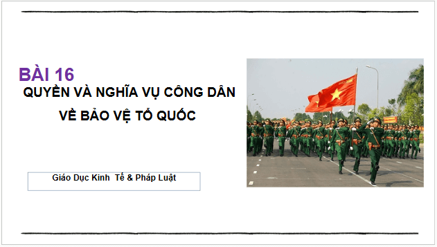 Giáo án điện tử KTPL 11 Bài 16 (Chân trời sáng tạo): Quyền và nghĩa vụ công dân về bảo vệ tổ quốc (ảnh 1)