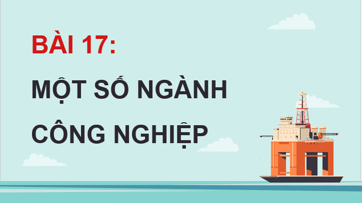 Giáo án điện tử Địa lí 12 Bài 17 (Chân trời sáng tạo): Một số ngành công nghiệp (ảnh 1)
