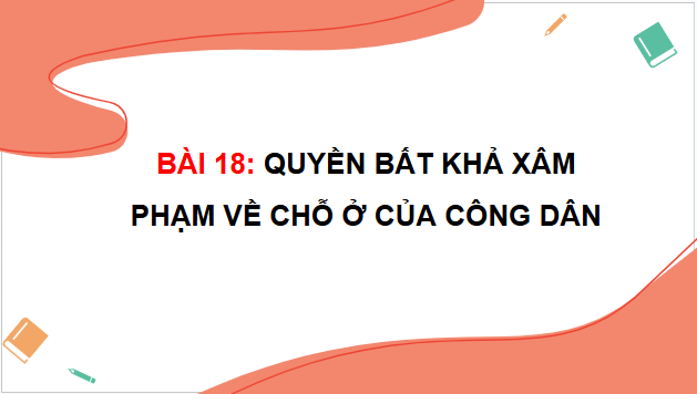 Giáo án điện tử KTPL 11 Bài 18 (Kết nối tri thức): Quyền bất khả xâm phạm về chỗ ở của công dân (ảnh 1)